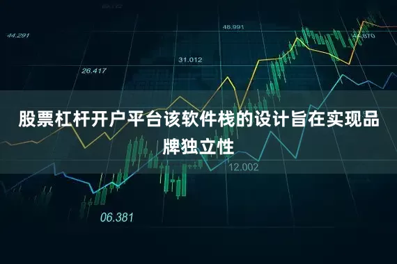 股票杠杆开户平台该软件栈的设计旨在实现品牌独立性