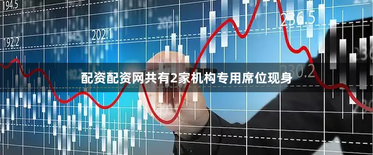 配资配资网共有2家机构专用席位现身