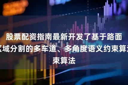 股票配资指南最新开发了基于路面区域分割的多车道、多角度语义约束算法