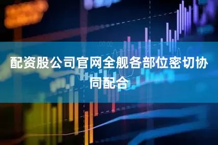 配资股公司官网全舰各部位密切协同配合