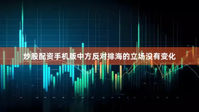 炒股配资手机版中方反对排海的立场没有变化
