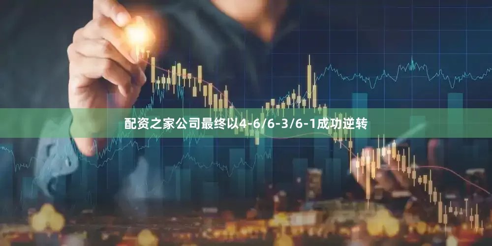 配资之家公司最终以4-6/6-3/6-1成功逆转