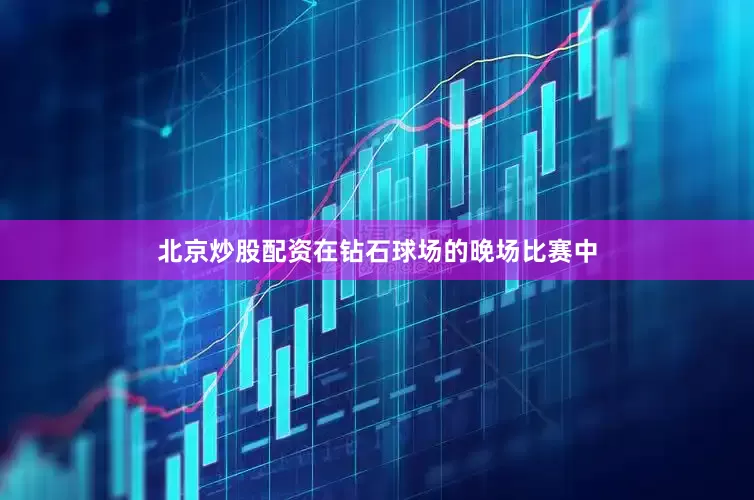 北京炒股配资　　在钻石球场的晚场比赛中