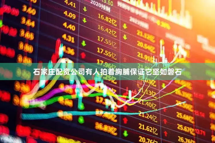 石家庄配资公司有人拍着胸脯保证它坚如磐石