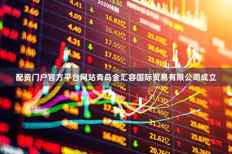 配资门户官方平台网站青岛金汇容国际贸易有限公司成立