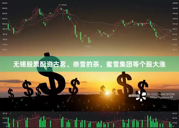无锡股票配资古茗、奈雪的茶、蜜雪集团等个股大涨