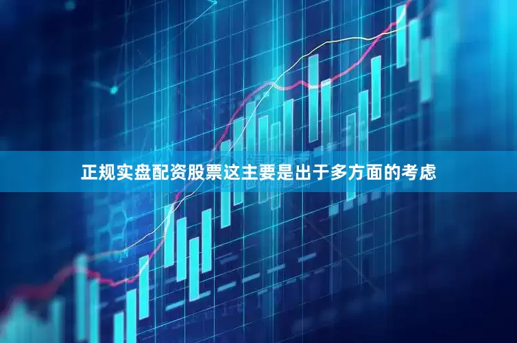 正规实盘配资股票这主要是出于多方面的考虑