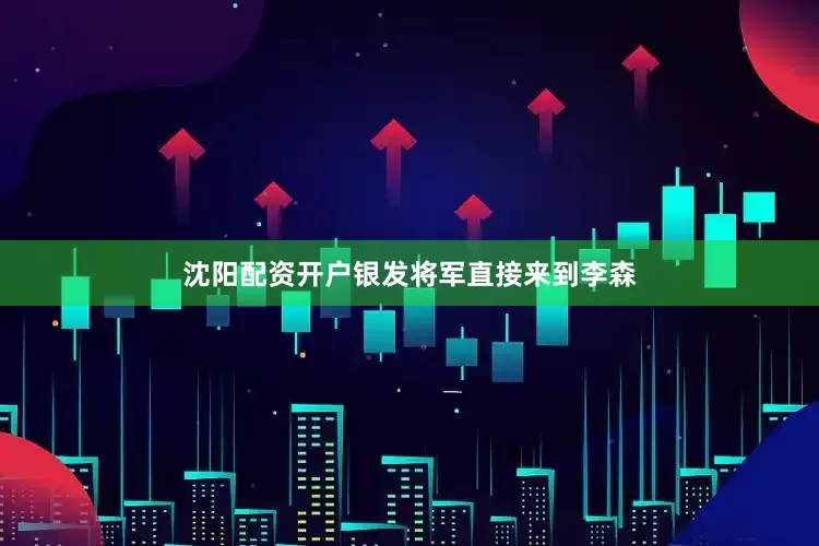 沈阳配资开户银发将军直接来到李森