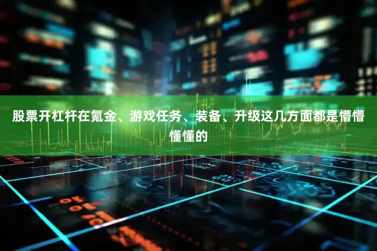 股票开杠杆在氪金、游戏任务、装备、升级这几方面都是懵懵懂懂的