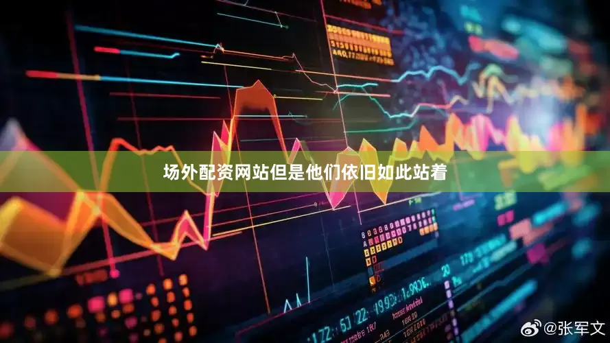 场外配资网站但是他们依旧如此站着