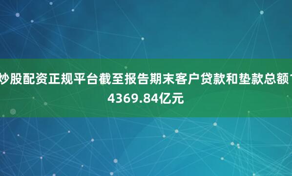 炒股配资正规平台截至报告期末客户贷款和垫款总额14369.84亿元
