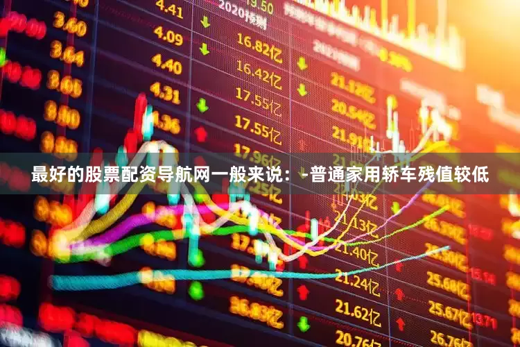 最好的股票配资导航网一般来说：-普通家用轿车残值较低